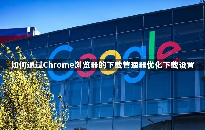 如何通过Chrome浏览器的下载管理器优化下载设置1