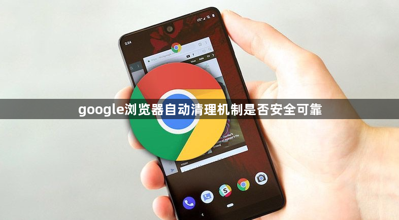 google浏览器自动清理机制是否安全可靠1