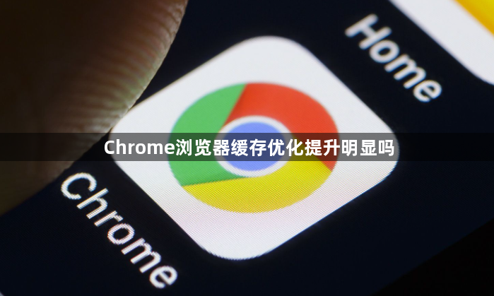 Chrome浏览器缓存优化提升明显吗1