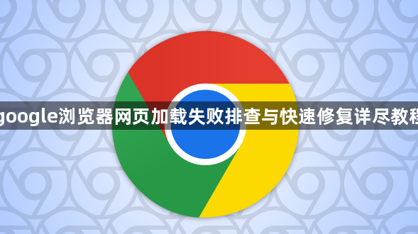 google浏览器网页加载失败排查与快速修复详尽教程1