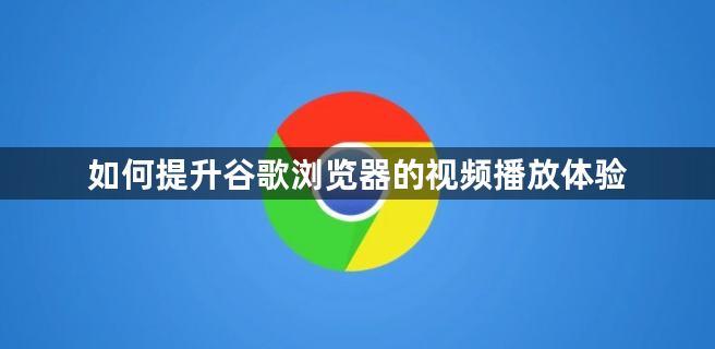 如何提升谷歌浏览器的视频播放体验1