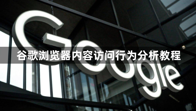 谷歌浏览器内容访问行为分析教程1