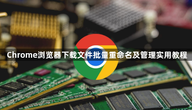 Chrome浏览器下载文件批量重命名及管理实用教程1