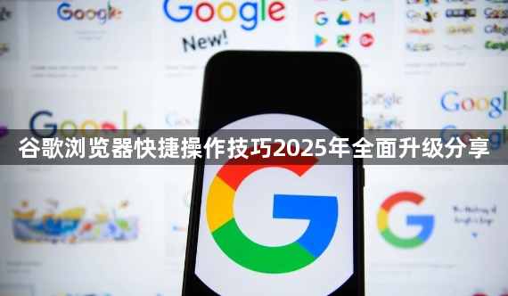 谷歌浏览器快捷操作技巧2025年全面升级分享1