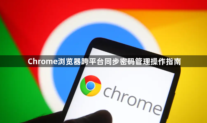 Chrome浏览器跨平台同步密码管理操作指南1