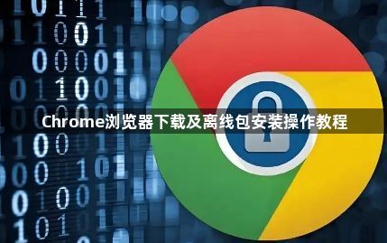 Chrome浏览器下载及离线包安装操作教程1