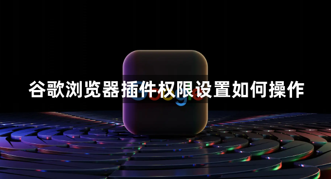 谷歌浏览器插件权限设置如何操作1