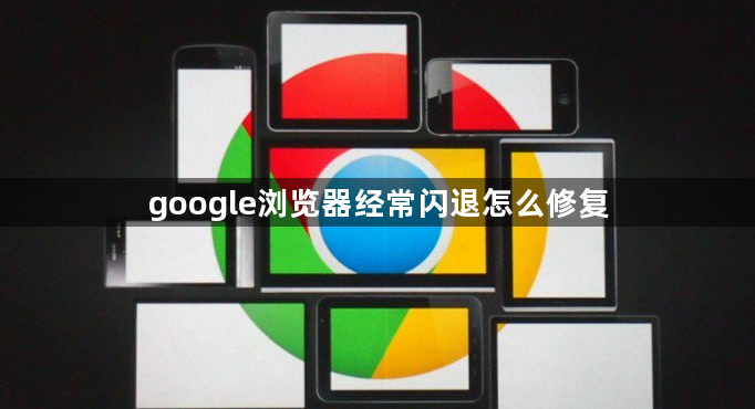 google浏览器经常闪退怎么修复1