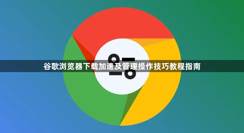 谷歌浏览器下载加速及管理操作技巧教程指南1