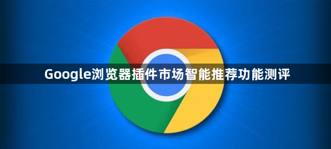 Google浏览器插件市场智能推荐功能测评1