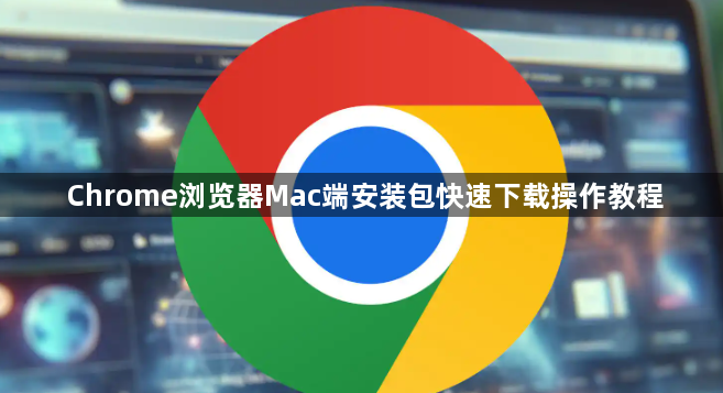 Chrome浏览器Mac端安装包快速下载操作教程1