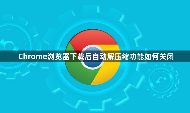 Chrome浏览器下载后自动解压缩功能如何关闭1