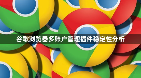谷歌浏览器多账户管理插件稳定性分析1