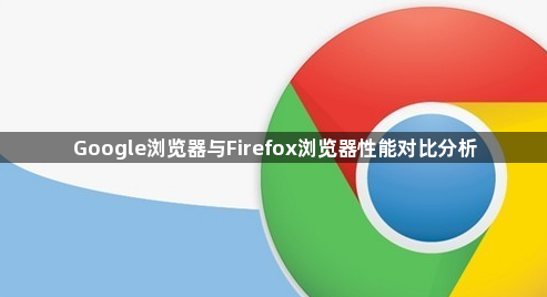 Google浏览器与Firefox浏览器性能对比分析1