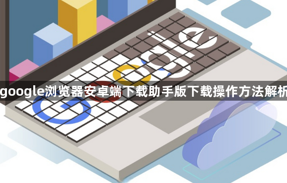 google浏览器安卓端下载助手版下载操作方法解析1