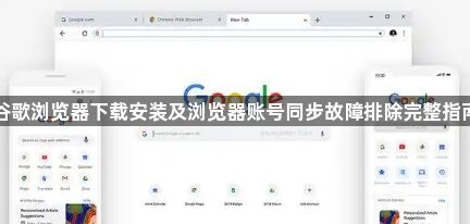 谷歌浏览器下载安装及浏览器账号同步故障排除完整指南1