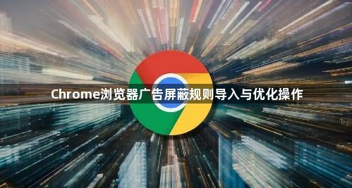 Chrome浏览器广告屏蔽规则导入与优化操作1