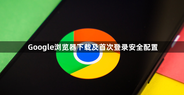 Google浏览器下载及首次登录安全配置1