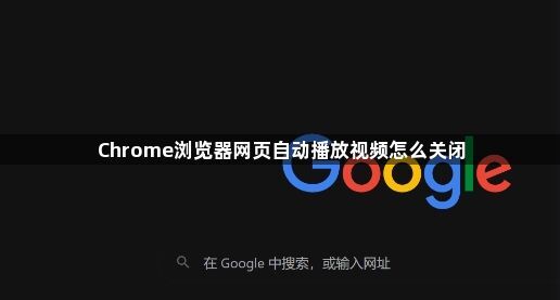 Chrome浏览器网页自动播放视频怎么关闭1
