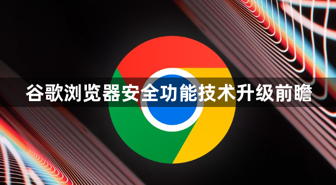 谷歌浏览器安全功能技术升级前瞻1