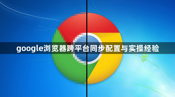 google浏览器跨平台同步配置与实操经验1