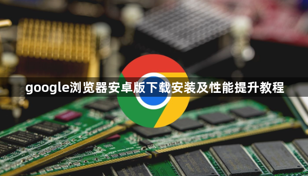 google浏览器安卓版下载安装及性能提升教程1