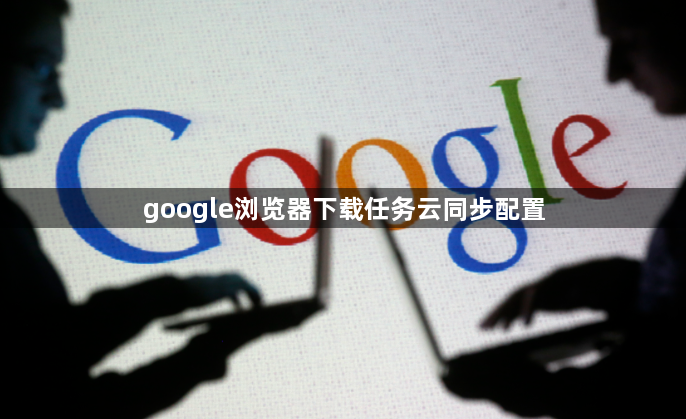 google浏览器下载任务云同步配置1