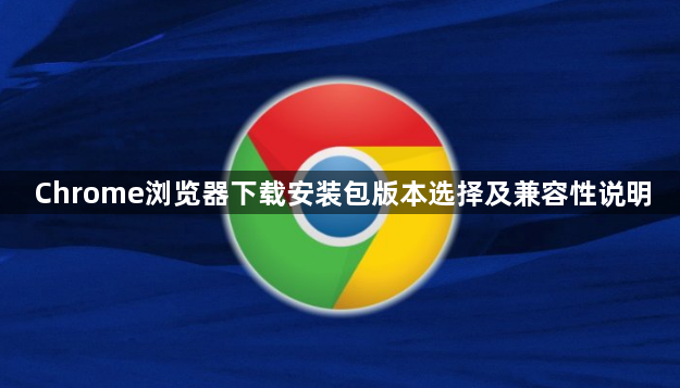 Chrome浏览器下载安装包版本选择及兼容性说明1