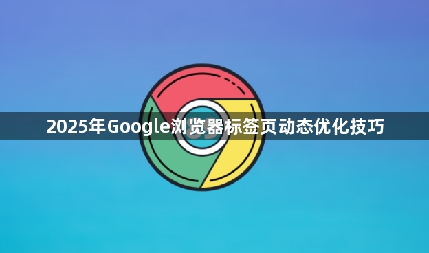 2025年Google浏览器标签页动态优化技巧1