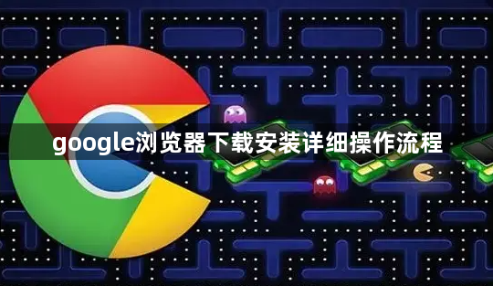 google浏览器下载安装详细操作流程1
