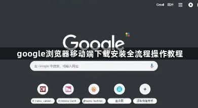 google浏览器移动端下载安装全流程操作教程1