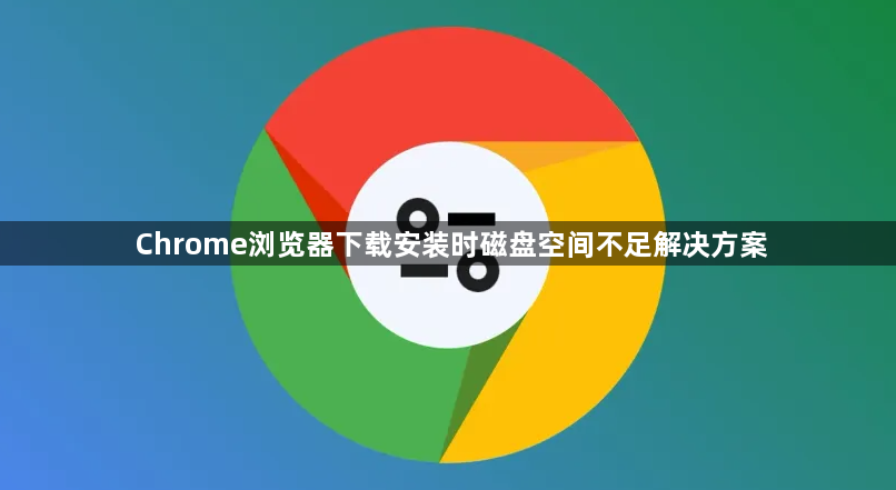 Chrome浏览器下载安装时磁盘空间不足解决方案1