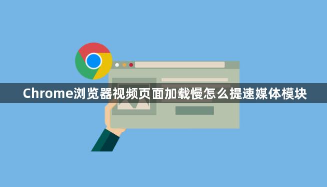 Chrome浏览器视频页面加载慢怎么提速媒体模块1
