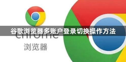谷歌浏览器多账户登录切换操作方法1