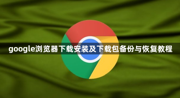 google浏览器下载安装及下载包备份与恢复教程1