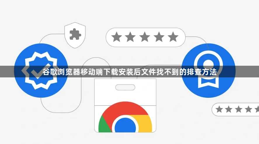 谷歌浏览器移动端下载安装后文件找不到的排查方法1