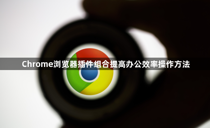 Chrome浏览器插件组合提高办公效率操作方法1