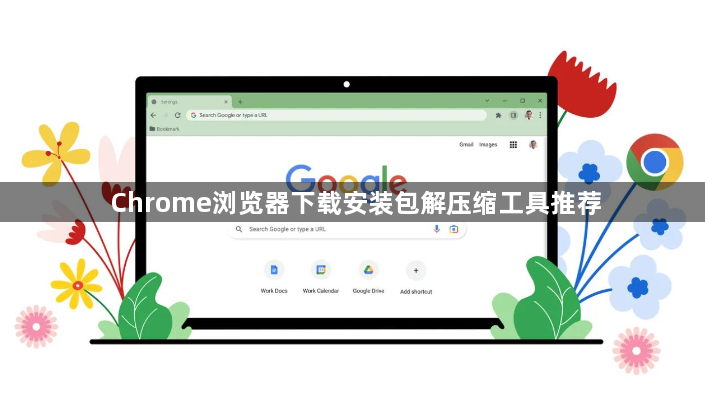 Chrome浏览器下载安装包解压缩工具推荐1
