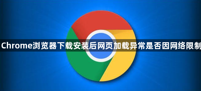 Chrome浏览器下载安装后网页加载异常是否因网络限制1