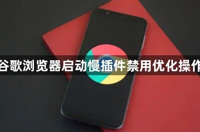 谷歌浏览器启动慢插件禁用优化操作1