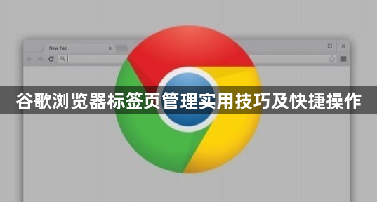 谷歌浏览器标签页管理实用技巧及快捷操作1