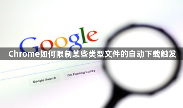 Chrome如何限制某些类型文件的自动下载触发1