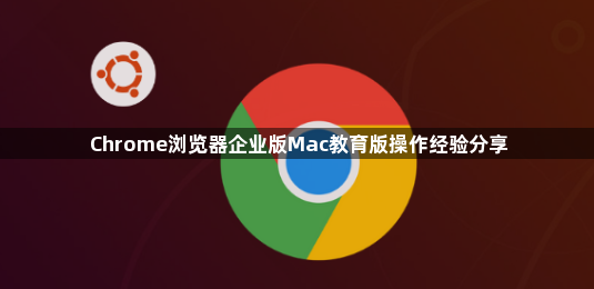 Chrome浏览器企业版Mac教育版操作经验分享1