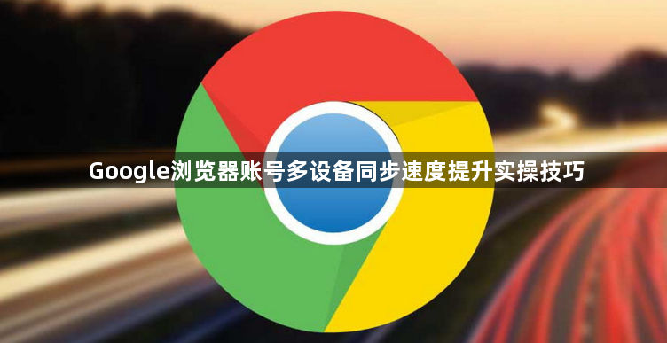 Google浏览器账号多设备同步速度提升实操技巧1