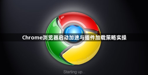 Chrome浏览器启动加速与插件加载策略实操1