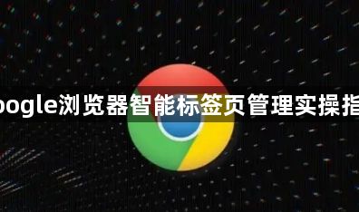 google浏览器智能标签页管理实操指南1