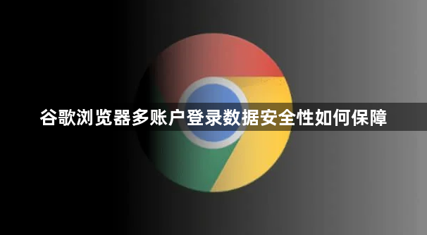 谷歌浏览器多账户登录数据安全性如何保障1