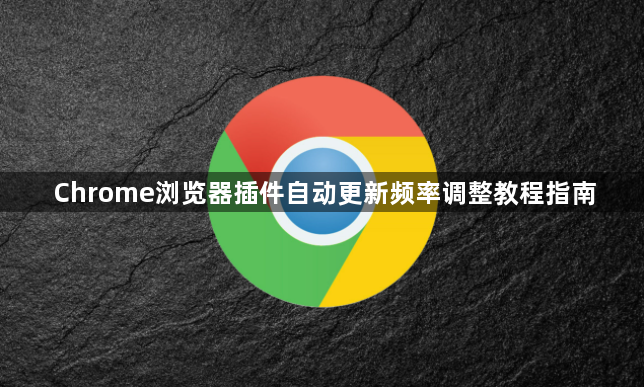 Chrome浏览器插件自动更新频率调整教程指南1