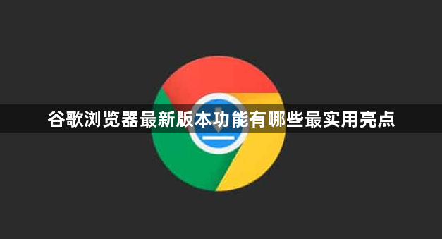 谷歌浏览器最新版本功能有哪些最实用亮点1