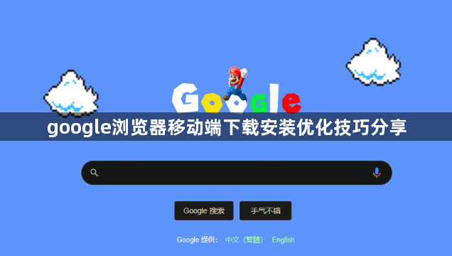google浏览器移动端下载安装优化技巧分享1